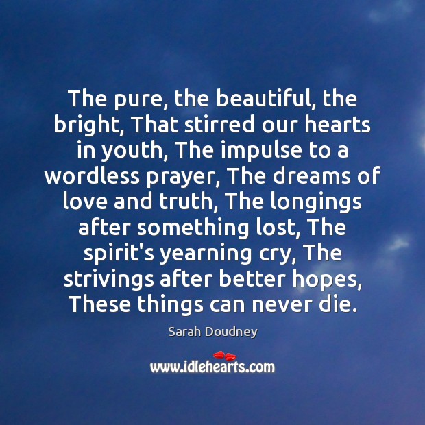 The pure, the beautiful, the bright, That stirred our hearts in youth, Sarah Doudney Picture Quote