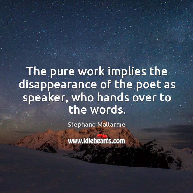 The pure work implies the disappearance of the poet as speaker, who hands over to the words. Image