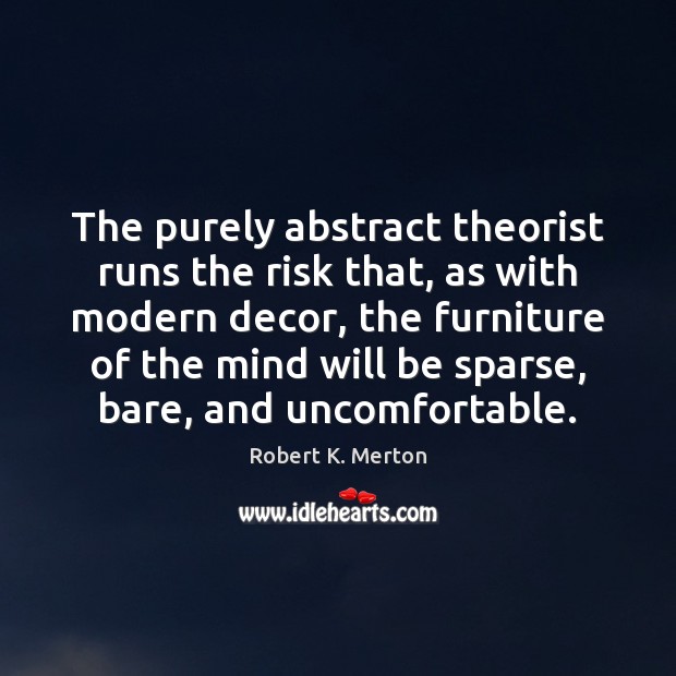 The purely abstract theorist runs the risk that, as with modern decor, Robert K. Merton Picture Quote