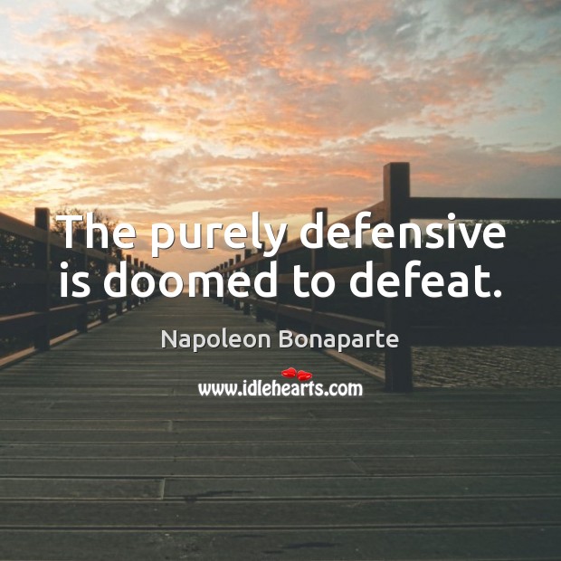 The purely defensive is doomed to defeat. Image