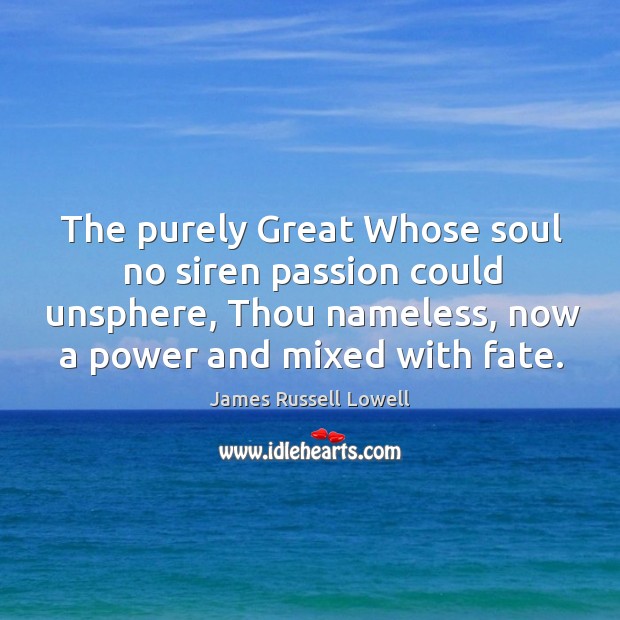 The purely Great Whose soul no siren passion could unsphere, Thou nameless, Image