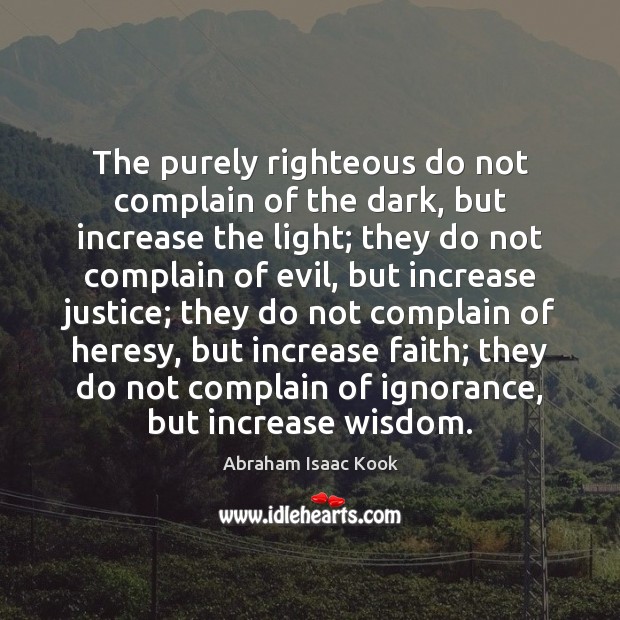 The purely righteous do not complain of the dark, but increase the Abraham Isaac Kook Picture Quote