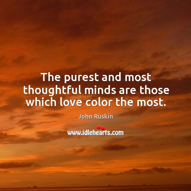 The purest and most thoughtful minds are those which love color the most. 
