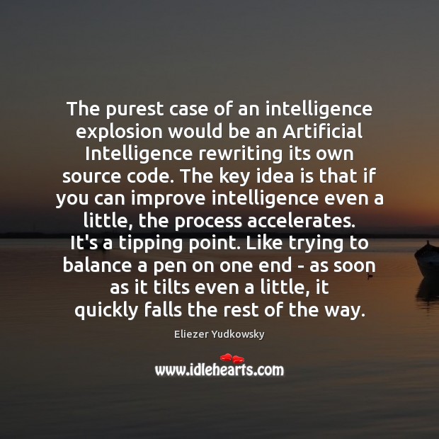 The purest case of an intelligence explosion would be an Artificial Intelligence Eliezer Yudkowsky Picture Quote