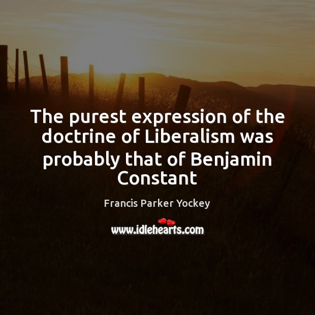 The purest expression of the doctrine of Liberalism was probably that of Benjamin Constant Image