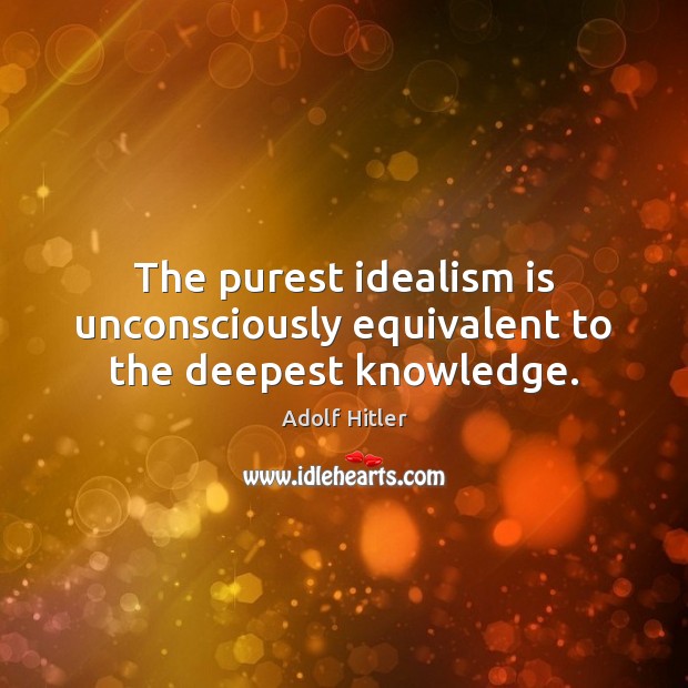 The purest idealism is unconsciously equivalent to the deepest knowledge. Adolf Hitler Picture Quote