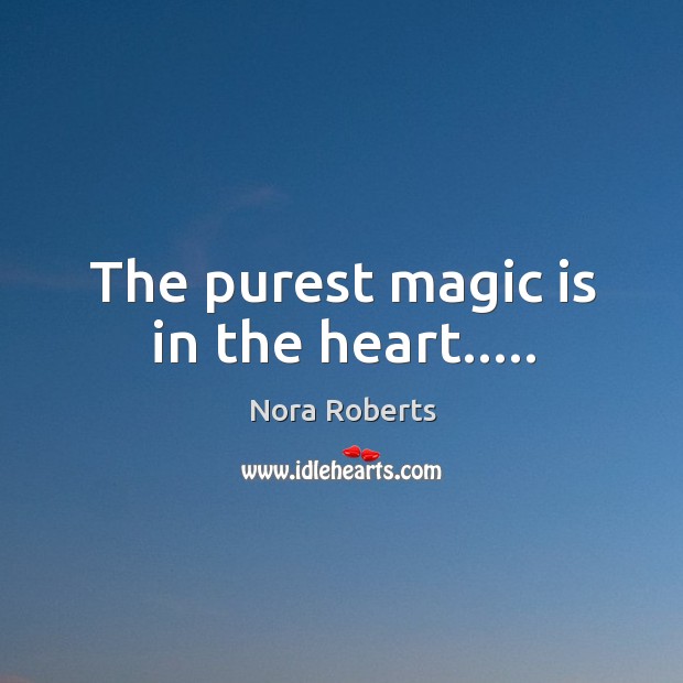 The purest magic is in the heart….. Nora Roberts Picture Quote