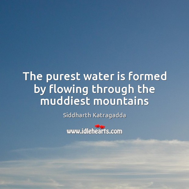 The purest water is formed by flowing through the muddiest mountains Siddharth Katragadda Picture Quote