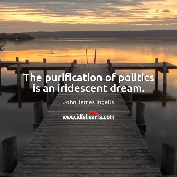 The purification of politics is an iridescent dream. John James Ingalls Picture Quote