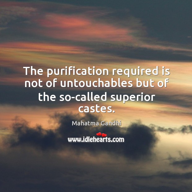 The purification required is not of untouchables but of the so-called superior castes. Image