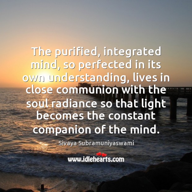 The purified, integrated mind, so perfected in its own understanding, lives in Sivaya Subramuniyaswami Picture Quote
