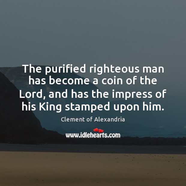 The purified righteous man has become a coin of the Lord, and Clement of Alexandria Picture Quote