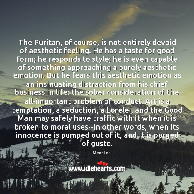 The Puritan, of course, is not entirely devoid of aesthetic feeling. He H. L. Mencken Picture Quote
