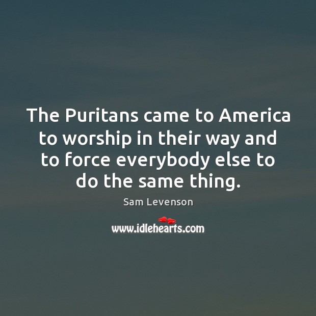 The Puritans came to America to worship in their way and to Sam Levenson Picture Quote