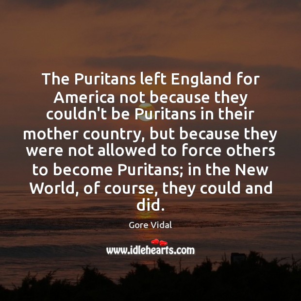 The Puritans left England for America not because they couldn’t be Puritans Gore Vidal Picture Quote