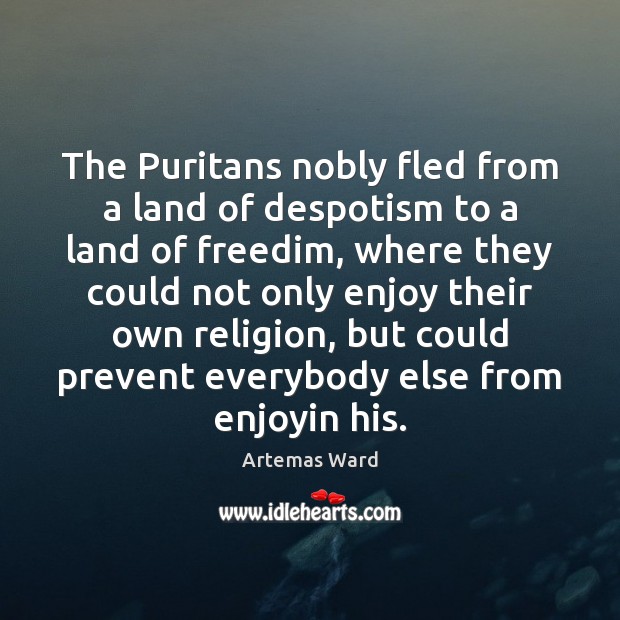 The Puritans nobly fled from a land of despotism to a land Artemas Ward Picture Quote