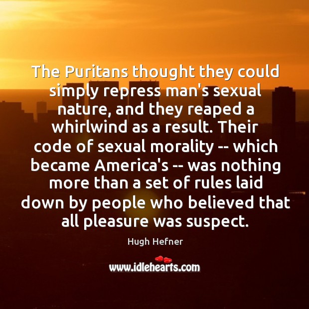 The Puritans thought they could simply repress man’s sexual nature, and they Hugh Hefner Picture Quote