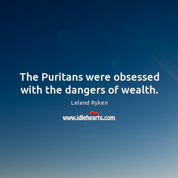 The Puritans were obsessed with the dangers of wealth. Leland Ryken Picture Quote