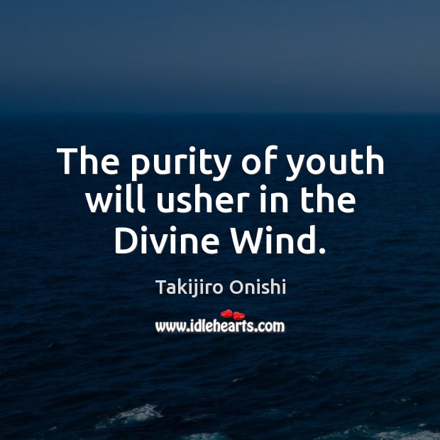 The purity of youth will usher in the Divine Wind. Takijiro Onishi Picture Quote