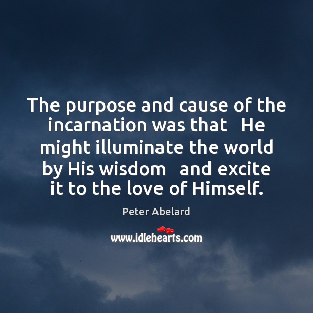 The purpose and cause of the incarnation was that   He might illuminate Peter Abelard Picture Quote