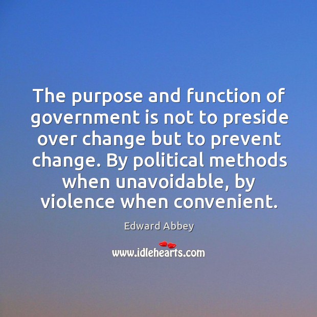 The purpose and function of government is not to preside over change Edward Abbey Picture Quote