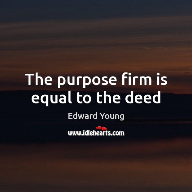 The purpose firm is equal to the deed Edward Young Picture Quote