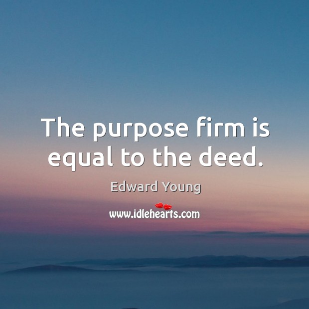The purpose firm is equal to the deed. Edward Young Picture Quote