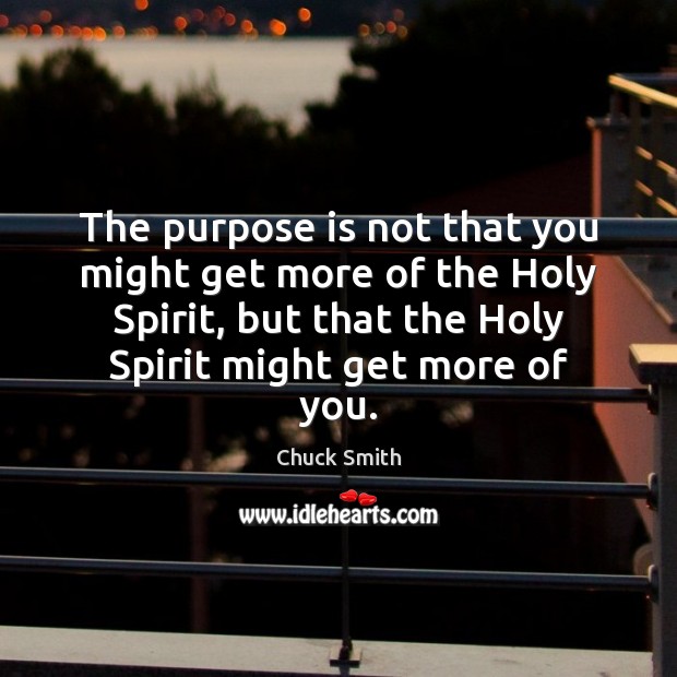 The purpose is not that you might get more of the Holy Chuck Smith Picture Quote
