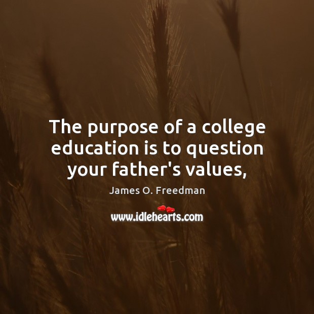 The purpose of a college education is to question your father’s values, James O. Freedman Picture Quote