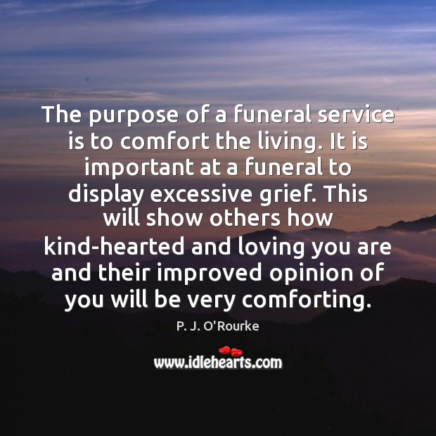 The purpose of a funeral service is to comfort the living. It P. J. O’Rourke Picture Quote