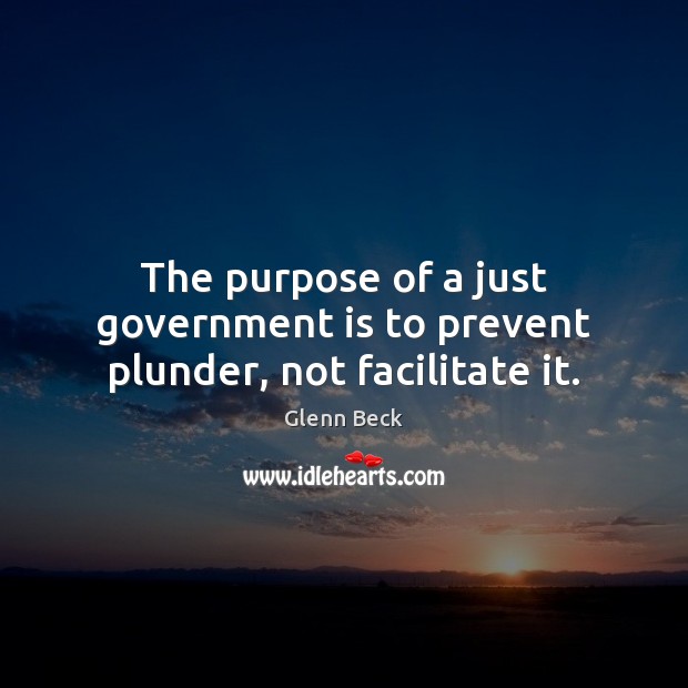 The purpose of a just government is to prevent plunder, not facilitate it. Glenn Beck Picture Quote