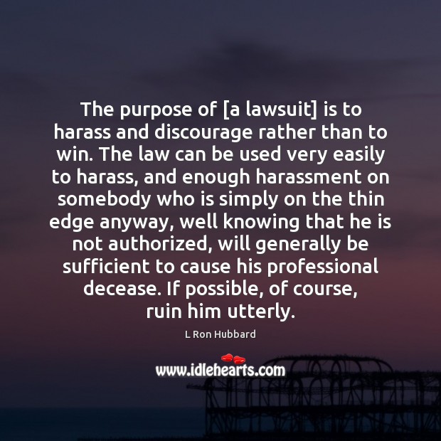 The purpose of [a lawsuit] is to harass and discourage rather than L Ron Hubbard Picture Quote