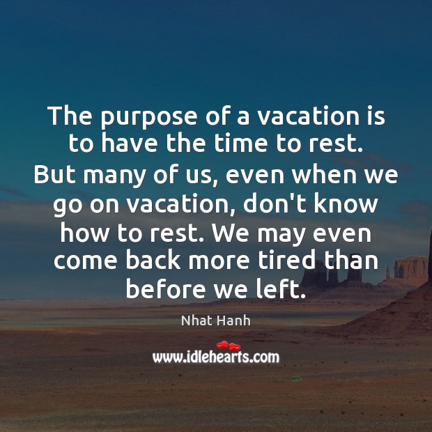 The purpose of a vacation is to have the time to rest. Nhat Hanh Picture Quote