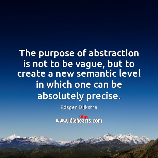 The purpose of abstraction is not to be vague, but to create Edsger Dijkstra Picture Quote