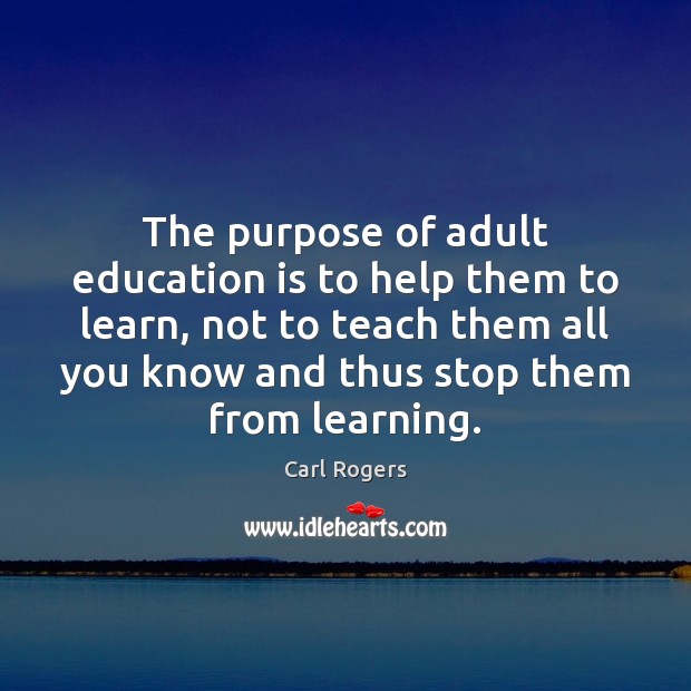 The purpose of adult education is to help them to learn, not Carl Rogers Picture Quote