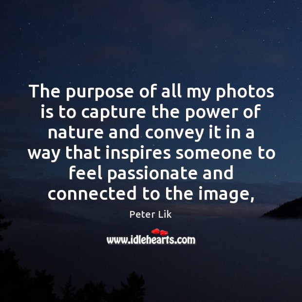 The purpose of all my photos is to capture the power of Image