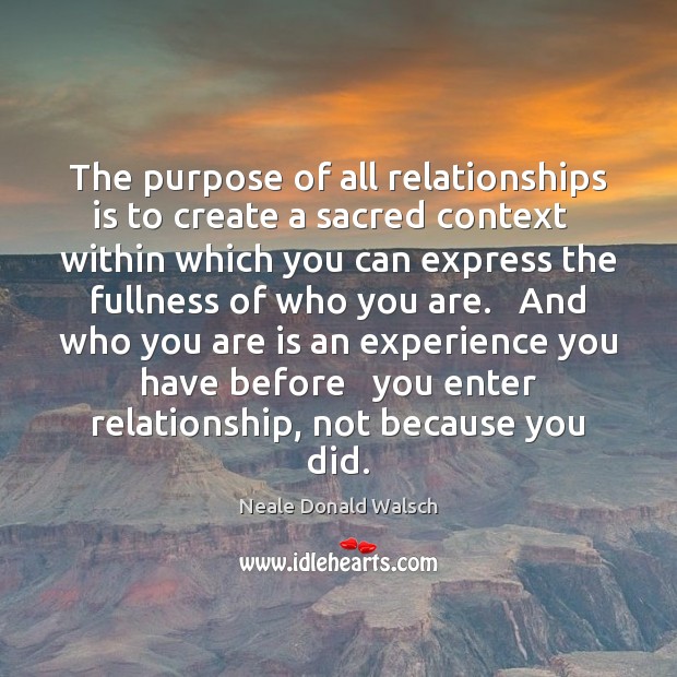 The purpose of all relationships is to create a sacred context   within Neale Donald Walsch Picture Quote