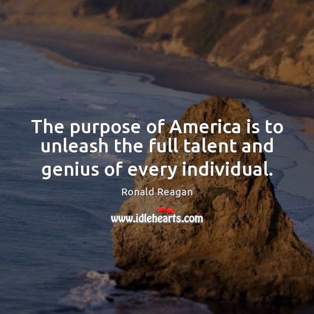 The purpose of America is to unleash the full talent and genius of every individual. Image