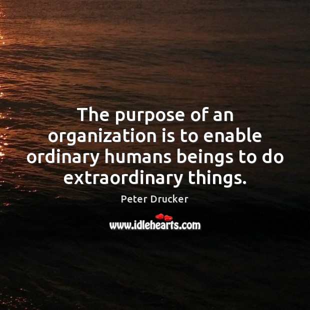 The purpose of an organization is to enable ordinary humans beings to Peter Drucker Picture Quote