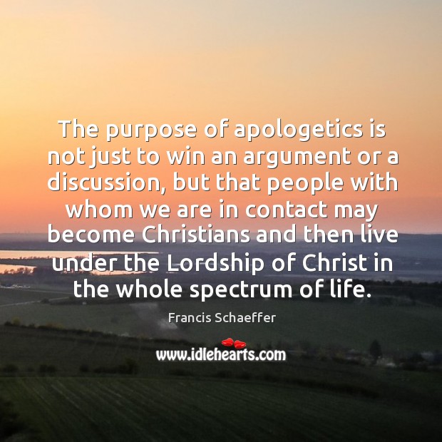 The purpose of apologetics is not just to win an argument or Francis Schaeffer Picture Quote