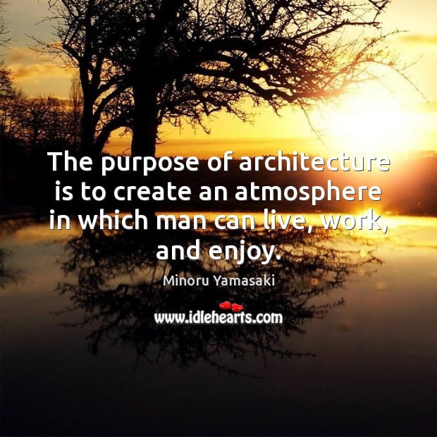 The purpose of architecture is to create an atmosphere in which man Architecture Quotes Image