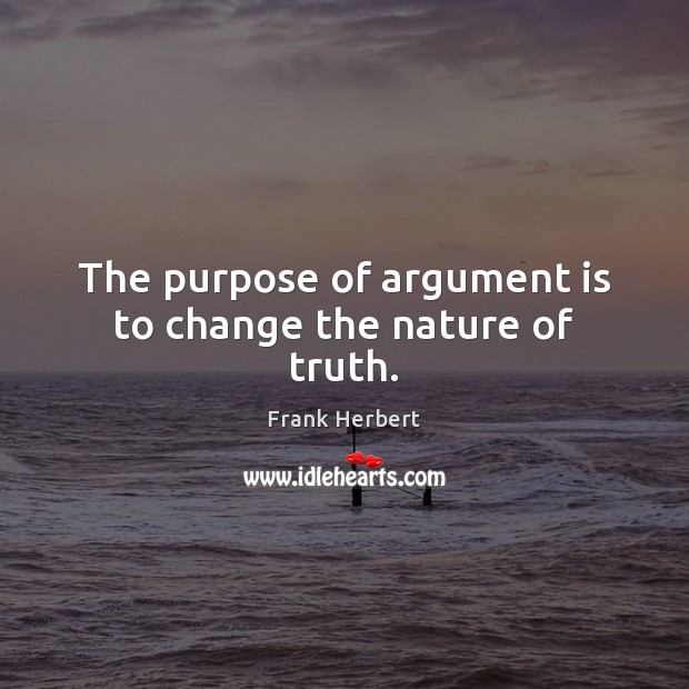 The purpose of argument is to change the nature of truth. Frank Herbert Picture Quote