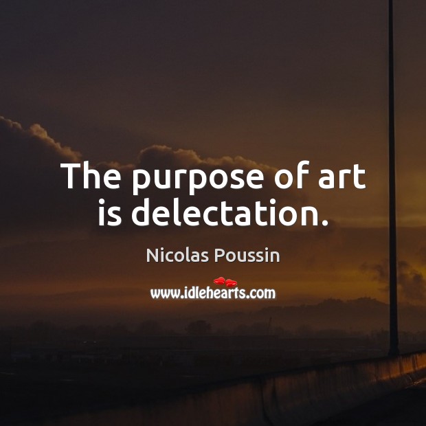 The purpose of art is delectation. Nicolas Poussin Picture Quote