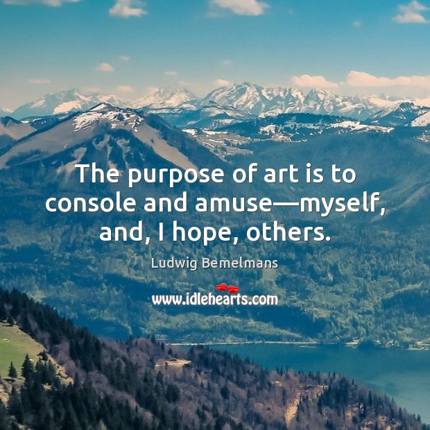The purpose of art is to console and amuse—myself, and, I hope, others. Ludwig Bemelmans Picture Quote