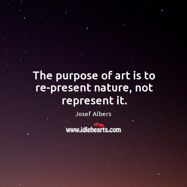 The purpose of art is to re-present nature, not represent it. Image