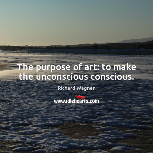 The purpose of art: to make the unconscious conscious. Richard Wagner Picture Quote