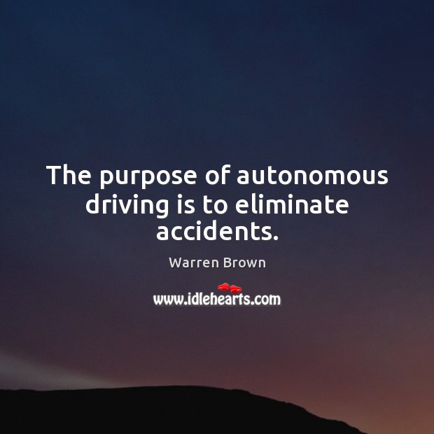 The purpose of autonomous driving is to eliminate accidents. Warren Brown Picture Quote