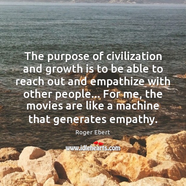 The purpose of civilization and growth is to be able to reach Roger Ebert Picture Quote