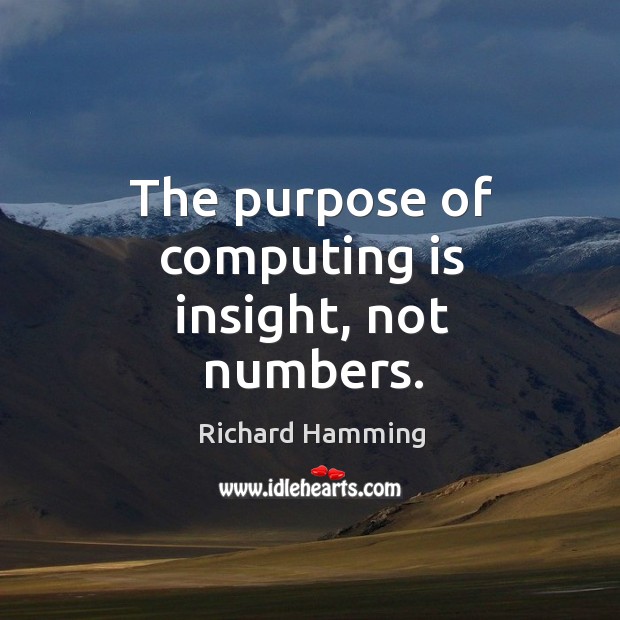 The purpose of computing is insight, not numbers. Richard Hamming Picture Quote