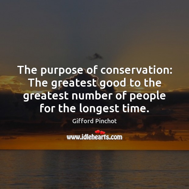 The purpose of conservation: The greatest good to the greatest number of Gifford Pinchot Picture Quote